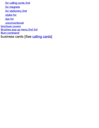 for calling cards 2nd
for magnets
for stationery 2nd
styles for
tips for
unconventional
brochure covers
Brushes pop-up menu 2nd 3rd
Burn command
business cards [See calling cards]
 