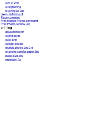 size of 2nd
straightening
touching up 2nd
pixels, definition of
Place command
Print Multiple Photos command
Print Photos window 2nd
printing
adjustments for
calling cards
color and
contact sheets
multiple photos 2nd 3rd
on photo-transfer paper 2nd
paper size and
resolution for
 