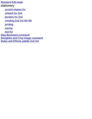 Standard Edit mode
stationery
accent shapes for
artwork for 2nd
borders for 2nd
creating 2nd 3rd 4th 5th
printing
saving
text for
Step Backward command
Straighten and Crop Image command
Styles and Effects palette 2nd 3rd
 