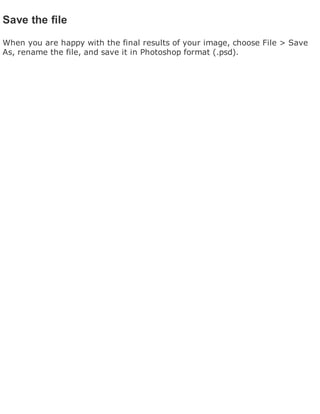Save the file
When you are happy with the final results of your image, choose File > Save
As, rename the file, and save it in Photoshop format (.psd).
 