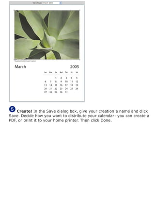 Create! In the Save dialog box, give your creation a name and click
Save. Decide how you want to distribute your calendar: you can create a
PDF, or print it to your home printer. Then click Done.
 