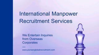 We Entertain Inquiries
from Overseas
Corporates
—
www.pioneerglobalrecruitment.com
International Manpower
Recruitment Services
 