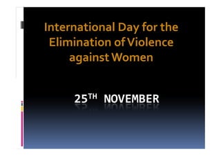 International Day for the
 Elimination of Violence
     against Women


     25TH NOVEMBER
 