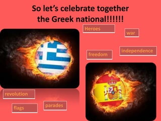 So let’s celebrate together
the Greek national!!!!!!
revolution
Heroes
war
freedom
paradesflags
independence
 