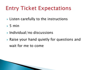  Listen carefully to the instructions
 5 min
 Individual/no discussions
 Raise your hand quietly for questions and
wait for me to come
 