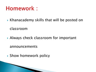  Khanacademy skills that will be posted on
classroom
 Always check classroom for important
announcements
 Show homework policy
 
