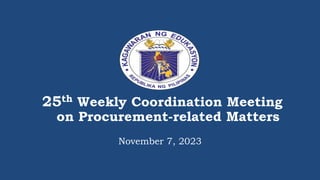 25th Weekly Coordination Meeting
on Procurement-related Matters
November 7, 2023
 