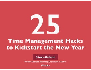 Time Management Hacks
to Kickstart the New Year
25
Étienne Garbugli
Product Design & Marketing Consultant // Author
#hacks
 