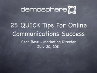 25 QUICK Tips For Online
 Communications Success
   Sean Rose - Marketing Director
           July 20, 2011
 