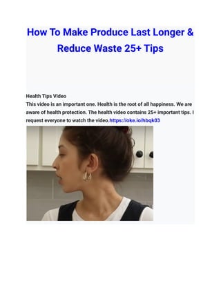 How To Make Produce Last Longer &
Reduce Waste 25+ Tips
Health Tips Video
This video is an important one. Health is the root of all happiness. We are
aware of health protection. The health video contains 25+ important tips. I
request everyone to watch the video.https://oke.io/hbqk03
 