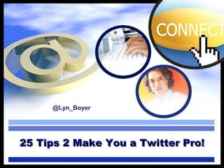 25 Tips 2 Make You a Twitter Pro!
@Lyn_Boyer
 