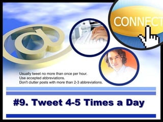 #9. Tweet 4-5 Times a Day
Usually tweet no more than once per hour.
Use accepted abbreviations.
Don't clutter posts with more than 2-3 abbreviations.
 