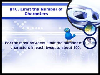 #10. Limit the Number of
Characters
For the most retweets, limit the number of
characters in each tweet to about 100.
 