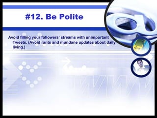 #12. Be Polite
Avoid filling your followers’ streams with unimportant
Tweets. (Avoid rants and mundane updates about daily
living.)
 