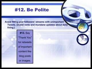 #12. Be Polite
#13. Say
“Thank You”
for retweets
of important
content like
blog posts
or images.
Avoid filling your followers’ streams with unimportant
Tweets. (Avoid rants and mundane updates about daily
living.)
 