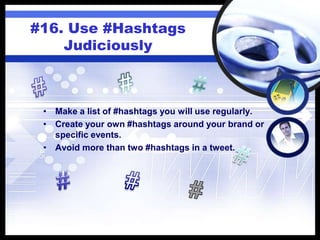 #16. Use #Hashtags
Judiciously
• Make a list of #hashtags you will use regularly.
• Create your own #hashtags around your brand or
specific events.
• Avoid more than two #hashtags in a tweet.
 