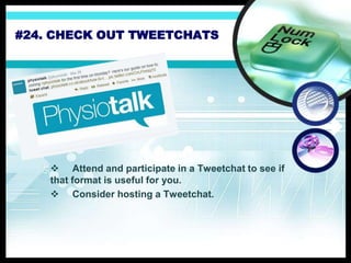 #24. CHECK OUT TWEETCHATS
 Attend and participate in a Tweetchat to see if
that format is useful for you.
 Consider hosting a Tweetchat.
 