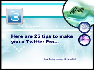 Here are 25 tips to make
you a Twitter Pro…
Image Creative Commons – ND - by Jack Cai
 