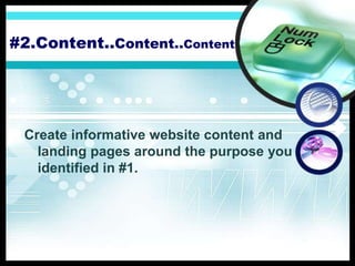 #2.Content..Content..Content
Create informative website content and
landing pages around the purpose you
identified in #1.
 