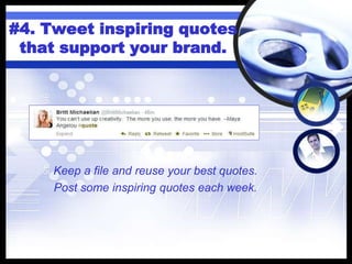 #4. Tweet inspiring quotes
that support your brand.
Keep a file and reuse your best quotes.
Post some inspiring quotes each week.
 