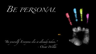 BE PERSONAL
”Be yourself. Everyone else is already taken.”
- Oscar Wilde
#11
 