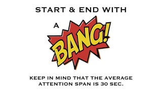START & END WITH
KEEP IN MIND THAT THE AVERAGE
ATTENTION SPAN IS 30 SEC.
A
 