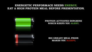 ENERGETIC PERFORMACE NEEDS ENERGY.  
EAT A HIGH PROTEIN MEAL BEFORE PRESENTATION.
PROTEIN ACTIVATES DOPAMINE 
WHICH KEEPS ...