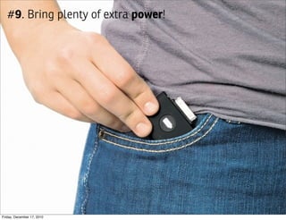 #9. Bring plenty of extra power!




Friday, December 17, 2010
 