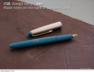#10. Always carry a pen.
     Make notes on the back of business cards.




                                                 Photo by:Harri Haataja

Friday, December 17, 2010
 