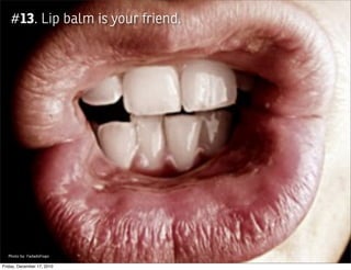 #13. Lip balm is your friend.




  Photo by: FadadoFogo

Friday, December 17, 2010
 