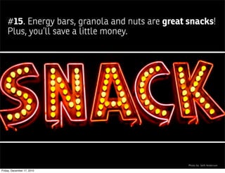 #15. Energy bars, granola and nuts are great snacks!
    Plus, you’ll save a little money.




                                                 Photo by: Seth Anderson

Friday, December 17, 2010
 