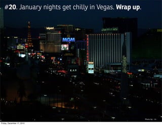 #20. January nights get chilly in Vegas. Wrap up.




                                                       Photo by: --b--

Friday, December 17, 2010
 