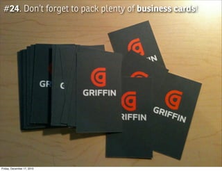 #24. Don’t forget to pack plenty of business cards!




Friday, December 17, 2010
 