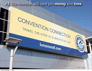 #2. The monorail will save you money and time.




                            Photo by: Looking Glass




                                                      Photo by: planetc1

Friday, December 17, 2010
 