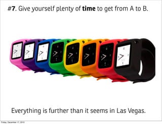 #7. Give yourself plenty of time to get from A to B.




          Everything is further than it seems in Las Vegas.
Friday, December 17, 2010
 