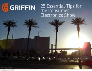 25 Essential Tips for
                            the Consumer
                            Electronics Show




 Photo by: joanna8555

Friday, December 17, 2010
 