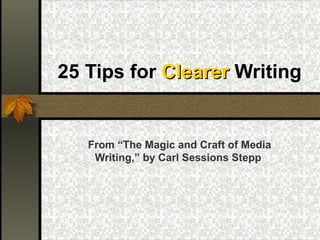 25 Tips for  Clearer  Writing From “The Magic and Craft of Media Writing,” by Carl Sessions Stepp  