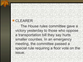 CLEARER The House rules committee gave a victory yesterday to those who oppose a transportation bill they say hurts smaller counties. In an emergency meeting, the committee passed a special rule requiring a floor vote on the issue. 