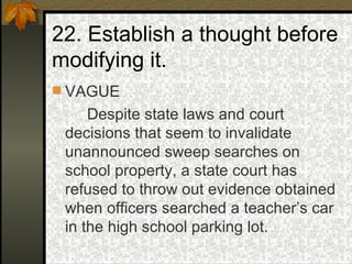 22. Establish a thought before modifying it. VAGUE Despite state laws and court decisions that seem to invalidate unannounced sweep searches on school property, a state court has refused to throw out evidence obtained when officers searched a teacher’s car in the high school parking lot. 