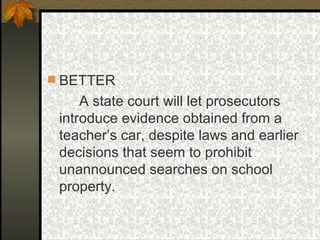 BETTER A state court will let prosecutors introduce evidence obtained from a teacher’s car, despite laws and earlier decisions that seem to prohibit unannounced searches on school property. 