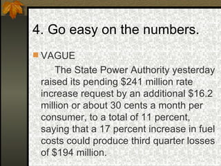 4. Go easy on the numbers. VAGUE The State Power Authority yesterday raised its pending $241 million rate increase request by an additional $16.2 million or about 30 cents a month per consumer, to a total of 11 percent, saying that a 17 percent increase in fuel costs could produce third quarter losses of $194 million. 