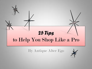 25 Tips
to Help You Shop Like a Pro
      By Antique Alter Ego
 