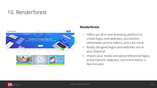10. Renderforest
Renderforest
▪ Oﬀers an all-in-one branding platform to
create logos and websites, animations,
slideshows, promo videos, and a lot more.
▪ Ready designed logos and websites are at
your disposal.
▪ Import your media and get professional logos,
presentations, websites, and more within a
few minutes.
opinion 14www.mopinion.com
 