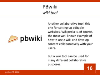 PBwiki wiki tool Another collaborative tool; this one for setting up editable websites. Wikipedia is, of course, the most ...