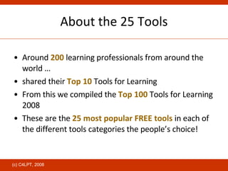 About the 25 Tools <ul><li>Around  200  learning professionals from around the world … </li></ul><ul><li>shared their  Top...