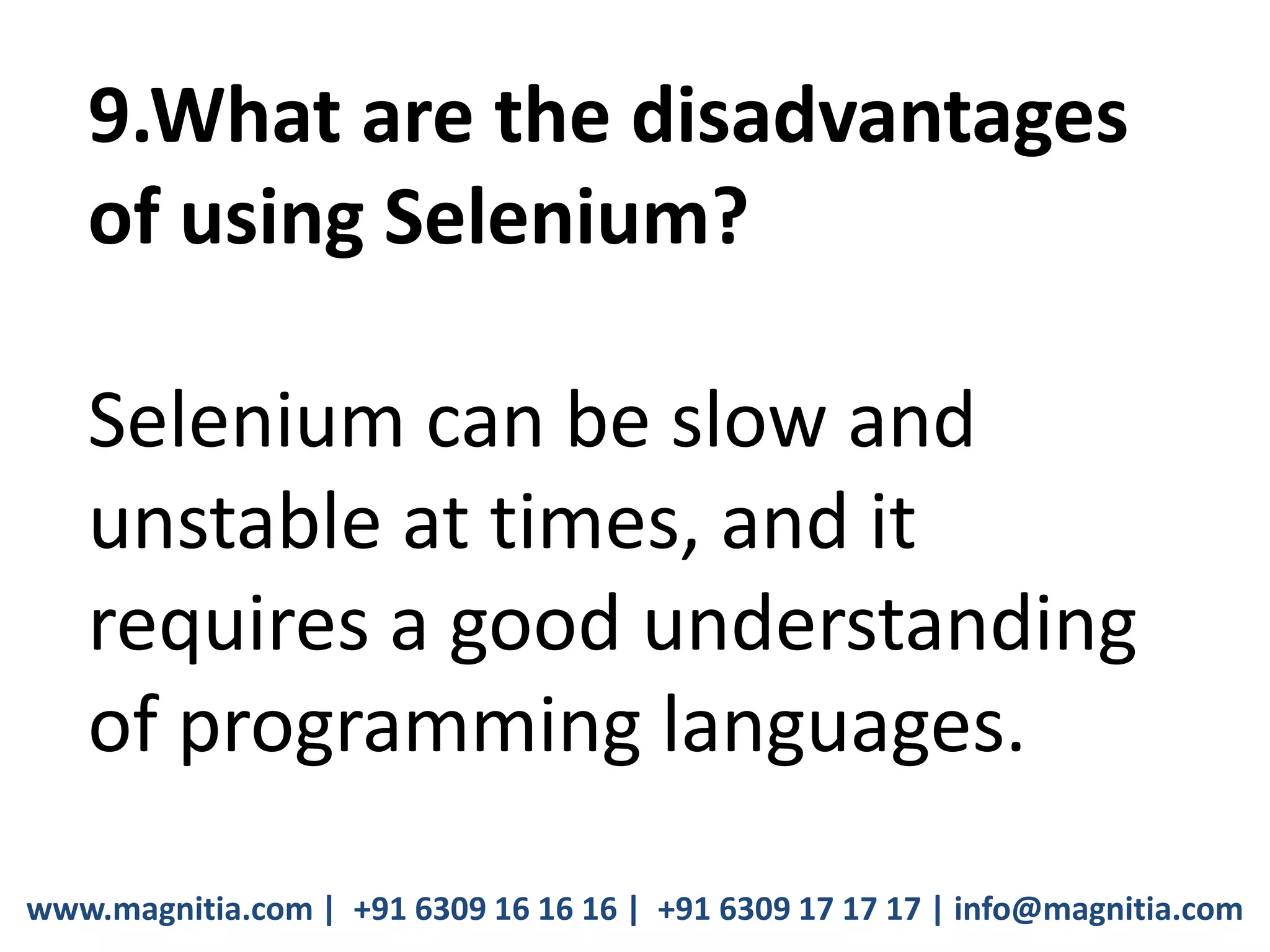 www.magnitia.com | +91 6309 16 16 16 | +91 6309 17 17 17 | info@magnitia.com
9.What are the disadvantages
of using Selenium?
Selenium can be slow and
unstable at times, and it
requires a good understanding
of programming languages.
 