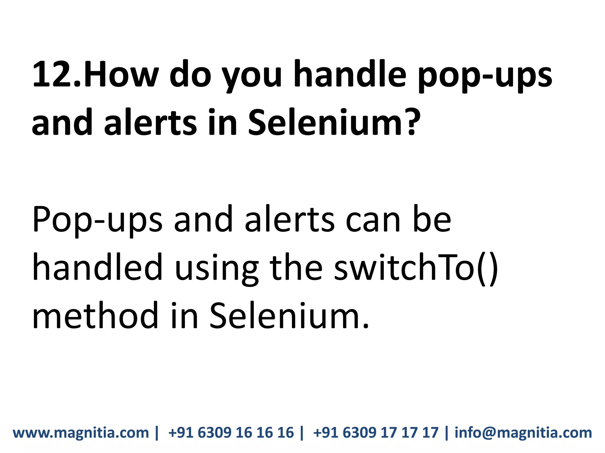 www.magnitia.com | +91 6309 16 16 16 | +91 6309 17 17 17 | info@magnitia.com
12.How do you handle pop-ups
and alerts in Selenium?
Pop-ups and alerts can be
handled using the switchTo()
method in Selenium.
 