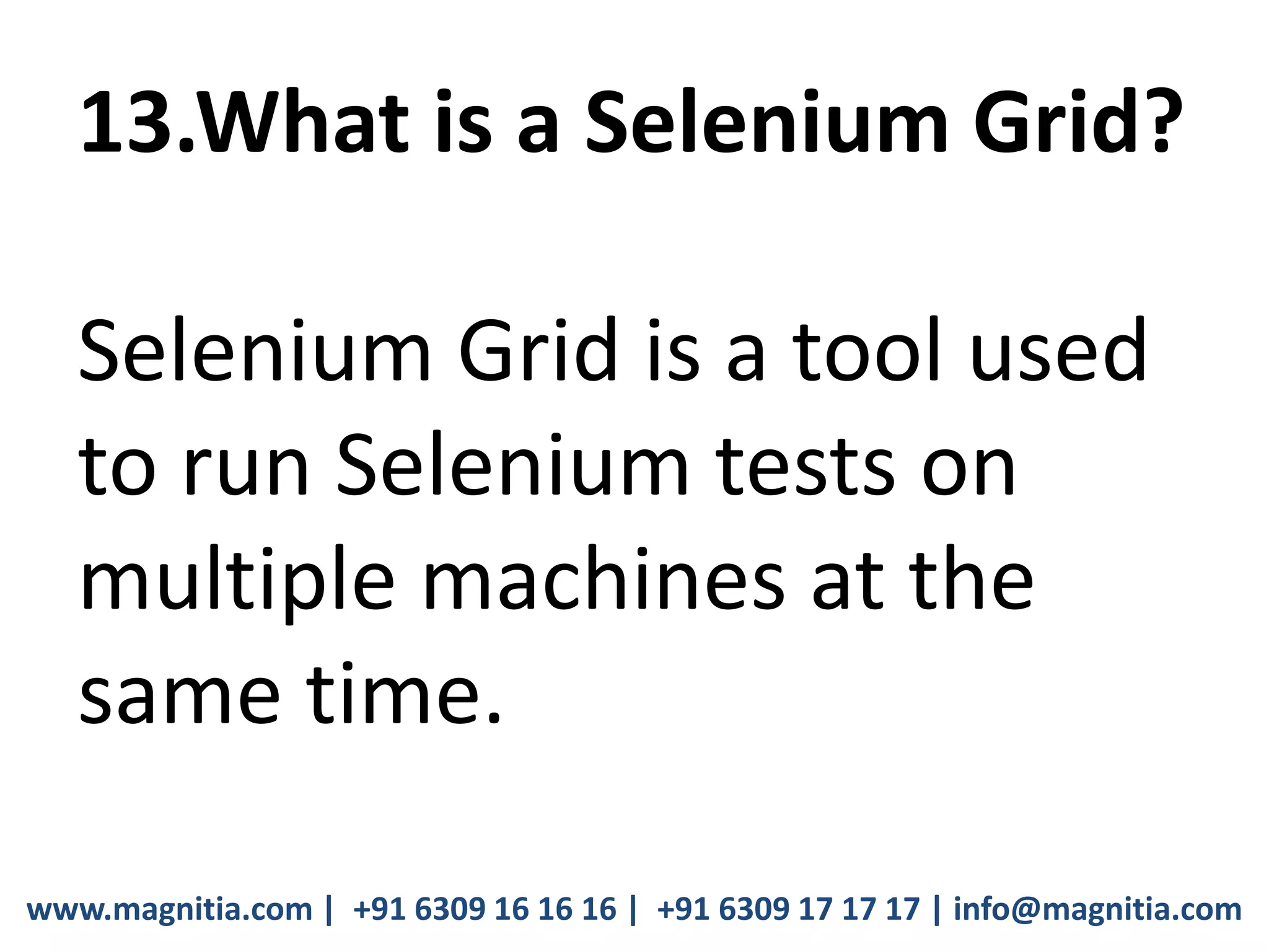 www.magnitia.com | +91 6309 16 16 16 | +91 6309 17 17 17 | info@magnitia.com
13.What is a Selenium Grid?
Selenium Grid is a tool used
to run Selenium tests on
multiple machines at the
same time.
 