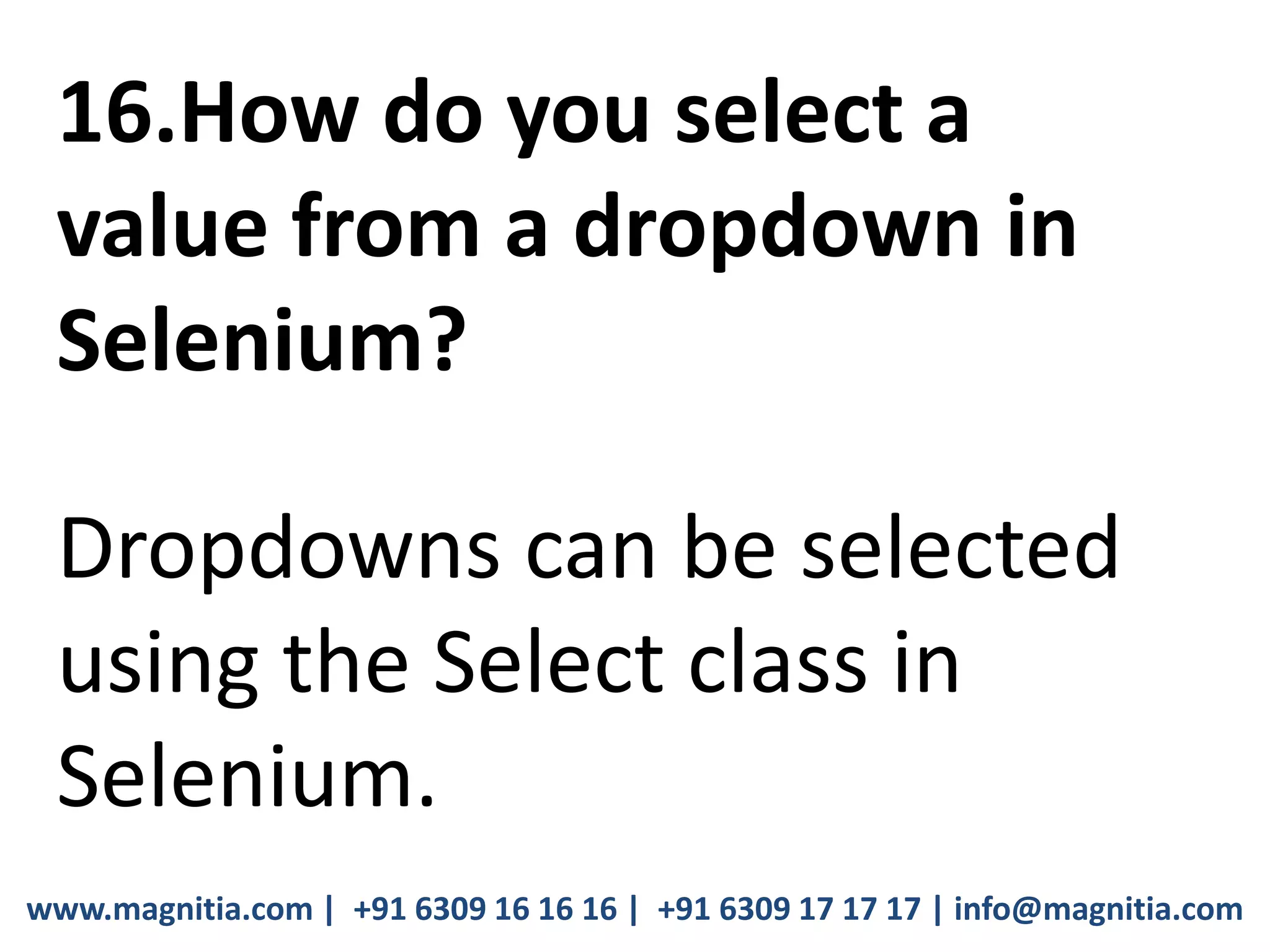 www.magnitia.com | +91 6309 16 16 16 | +91 6309 17 17 17 | info@magnitia.com
16.How do you select a
value from a dropdown in
Selenium?
Dropdowns can be selected
using the Select class in
Selenium.
 