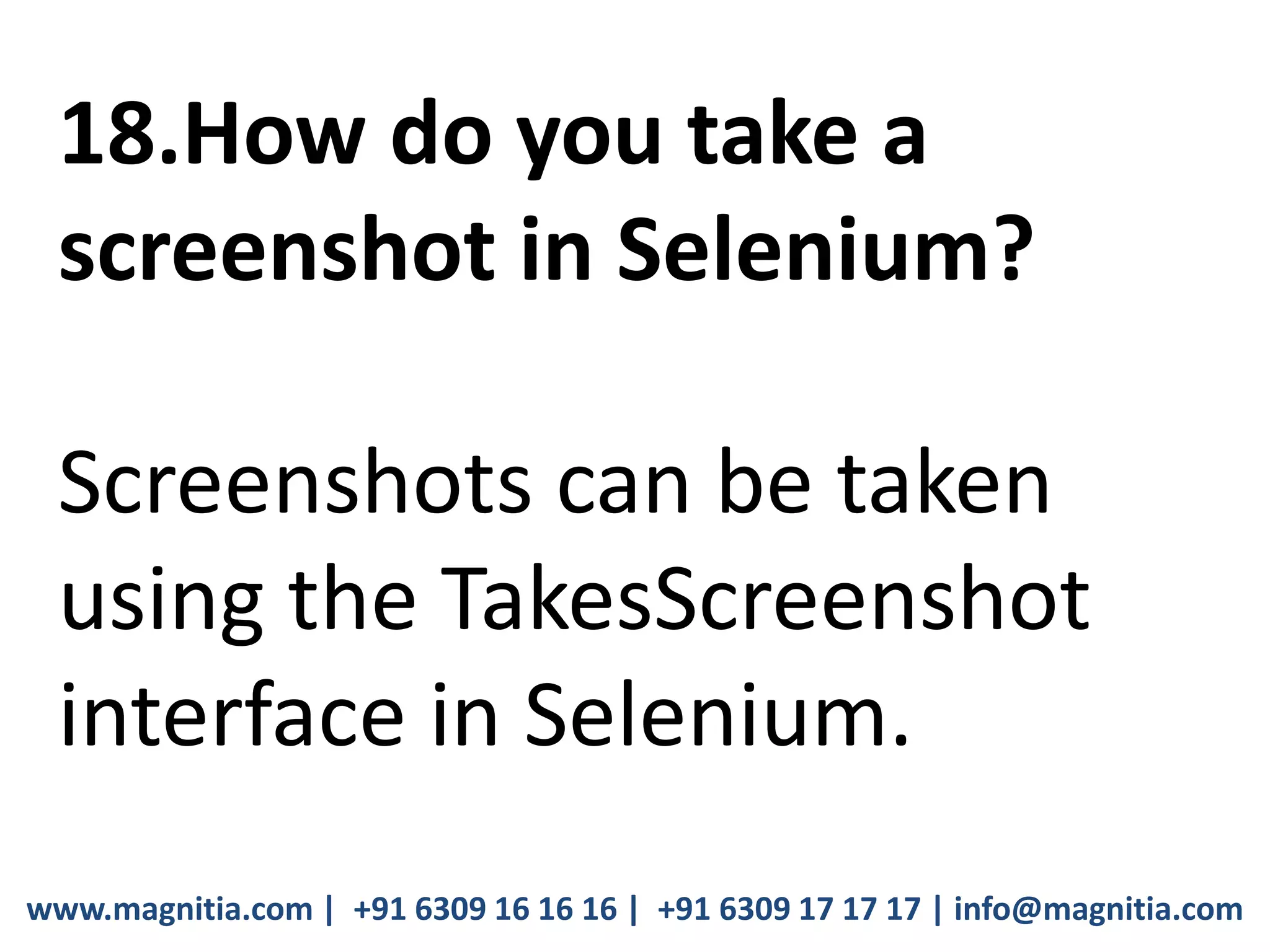 www.magnitia.com | +91 6309 16 16 16 | +91 6309 17 17 17 | info@magnitia.com
18.How do you take a
screenshot in Selenium?
Screenshots can be taken
using the TakesScreenshot
interface in Selenium.
 